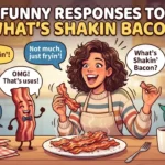 Funny Responses to What’s Shakin Bacon